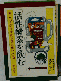 活性酵素を飲むー呑んべえがすすめる第３世代の酒