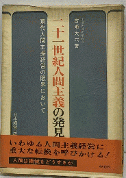 21世紀人間主義の発見ー現代人間主義経営の限界において