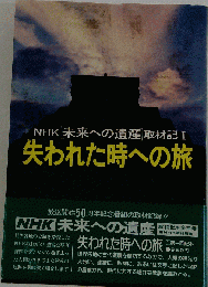 NHK未来への遺産取材記Ⅰ 失われた時への旅