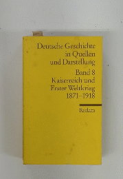 Deutsche Geschichte in Quellen und Darstellung Band 8 Kaiserreich und Erster Weltkrieg 1871-1918