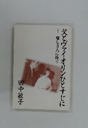 父とヴァイオリンひとすじに　愛しき人に捧ぐ