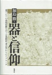 器と信仰　東アジアの舎利荘厳をめぐる美術史・考古学からのアプローチ