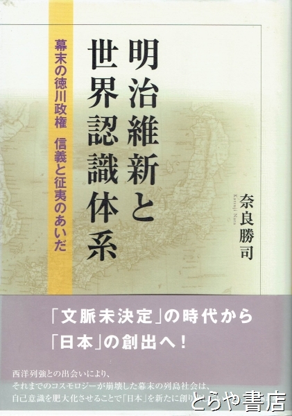 明治維新と世界認識体系 幕末の徳川政権 信義と征夷のあいだ　奈良勝司著 明治維新と世界認識体系 幕末の徳川政権 信義と征夷のあいだ(奈良勝司