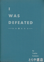 I WAS DEFEATED　われ敗れたり