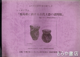 福島県に於ける古代土器の諸問題　シンポジウム　特に５～７世紀を中心として