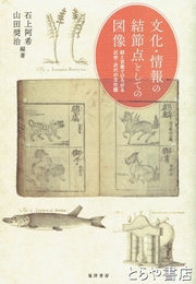 文化・情報の結節点としての図像　絵と言葉でひろがる近世・近代の文化圏