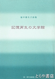 記憶再生の文学館　福中都生子詩集　新・現代詩集叢書３