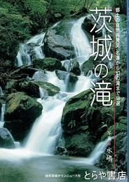 茨城の滝　郷土の自然再発見　名瀑から幻の滝まで１２５選