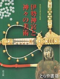 伊勢神宮と神々の美術　神宮展（五）第６２回式年遷宮記念特別展　霞会館資料第３２輯