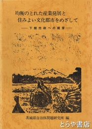 均衡のとれた産業発展と住みよい文化都市をめざして　下館市政への提言