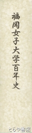 福岡女子大学百年史　通史編・資料編
