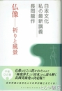 仏像－祈りと風景　日本文化私の最新講義