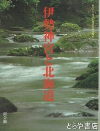 伊勢神宮と北海道　神宮展（七）第６２回式年遷宮記念特別展　霞会館資料第３４輯