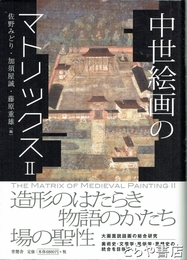 中世絵画のマトリックス２　造形のはたらき、物語のかたち、場の聖性