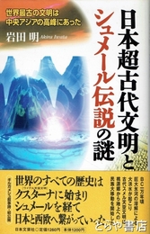 日本超古代文明とシュメール伝説の謎　世界最古の古代文明は中央アジアの高峰にあった
