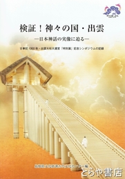検証！神々の国・出雲　日本神話の実像に迫る　古事記1300年・出雲大社大遷宮「特別展」記念シンポジウムの記録
