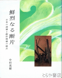 鮮烈なる断片　日本の深層と創作現場の接点
