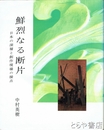 鮮烈なる断片　日本の深層と創作現場の接点