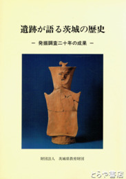 遺跡が語る茨城の歴史　発掘調査二十年の成果
