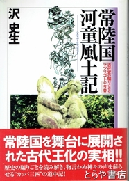 常陸国河童風土記　古代史の騙りごととマツリゴトの今昔