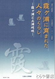 霞ヶ浦に育まれた人々のくらし　霞ヶ浦と土浦地域