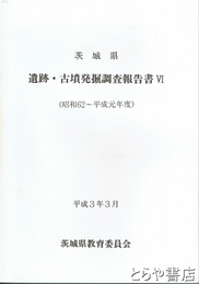 茨城県　遺跡・古墳発掘調査報告書　６（昭和６２～平成１年度）