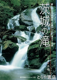 茨城の滝　郷土の自然再発見　名瀑から幻の滝まで１２５選