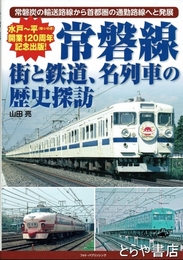 常磐線　街と鉄道、名列車の歴史探訪　水戸～平開業１２０周年記念出版