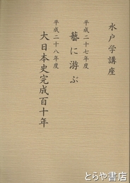 水戸学講座　藝に游ぶ・大日本史完成百十年　平成二十七年度・二十八年度