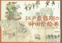 江戸最盛期の神田明神絵巻　文政６年　御雇祭と附祭　神田明神選書３