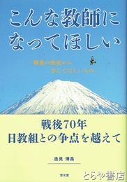 こんな教師になってほしい　戦後の歴史から学んでほしいもの