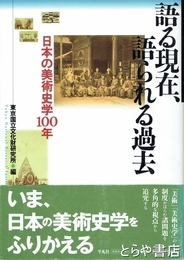 語る現在、語られる過去　日本の美術史学１００年