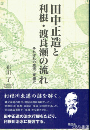 田中正造と利根・渡良瀬の流れ　それぞれの東流・東遷史