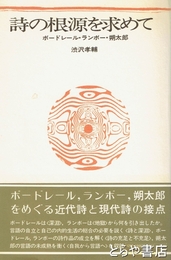 詩の根源を求めて　ボ－ドレール・ランボー・朔太郎
