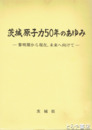 茨城原子力５０年のあゆみ　黎明期から現在、未来へ向けて