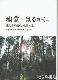 樹霊こだまはるかに　荷見泰男遺稿・追悼文集