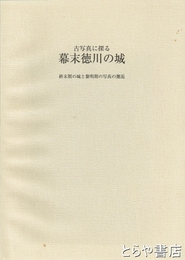 古写真に探る幕末徳川の城　終末期の城と黎明期の写真の邂逅