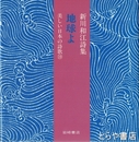 新川和江詩集　地球よ　美しい日本の詩歌１９