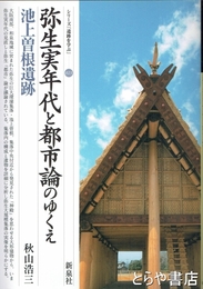 弥生実年代と都市論のゆくえ　池上曽根遺跡　シリーズ「遺跡を学ぶ」０２３