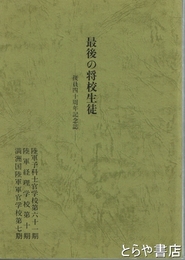 最後の将校生徒　復員四十周年記念誌　陸軍予科士官学校六十一期・陸軍経理学校第十期・満洲国陸軍軍官学校第七期