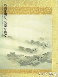 名画を切り、名器を継ぐ　美術に見る愛蔵のかたち　新創開館５周年記念特別展
