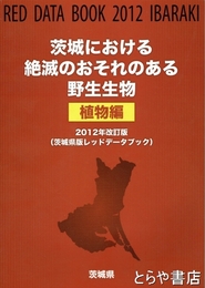 茨城における絶滅のおそれのある野生生物（植物編）　２０１２年改訂版（茨城県版レッドデータブック）