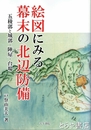 絵図にみる幕末の北辺防備　五稜郭と城郭・陣屋・台場