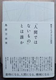 「人間ではないもの」とは誰か 戦争とモダニズムの詩学