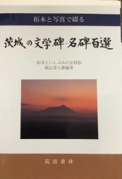 拓本と写真で綴る　茨城の文学碑、名碑百選