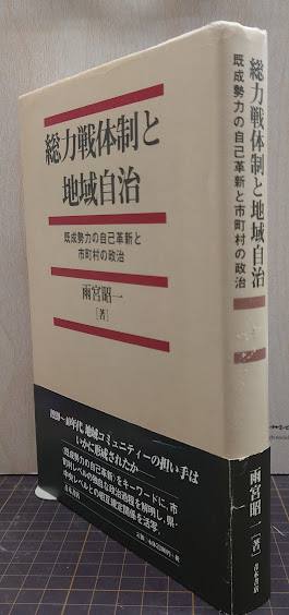 総力戦体制と地域自治 : 既成勢力の自己革新と市町村の政治　雨宮 昭一 総力戦体制と地域自治: 既成勢力の自己革新と市町村の政治
