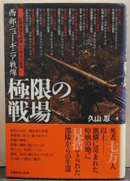 西部ニューギニア戦線極限の戦場 : 飢餓地獄を彷徨した将兵の証言