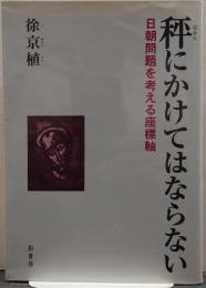 秤にかけてはならない : 日朝問題を考える座標軸