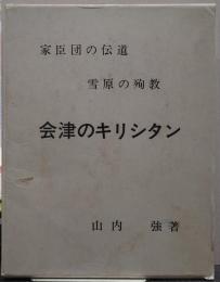 会津のキリシタン : 家臣団の伝道 雪原の殉教