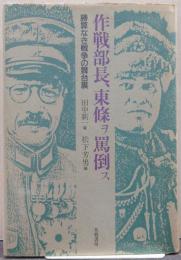 作戦部長、東条ヲ罵倒ス : 勝算なき戦争の舞台裏